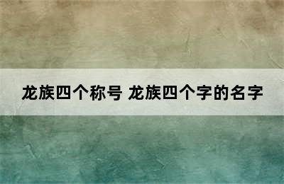 龙族四个称号 龙族四个字的名字